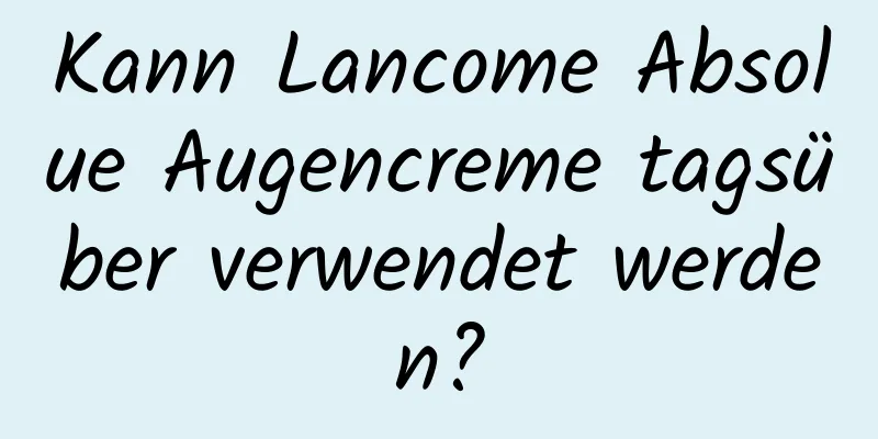 Kann Lancome Absolue Augencreme tagsüber verwendet werden?
