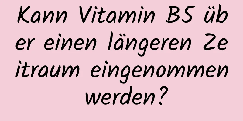 Kann Vitamin B5 über einen längeren Zeitraum eingenommen werden?