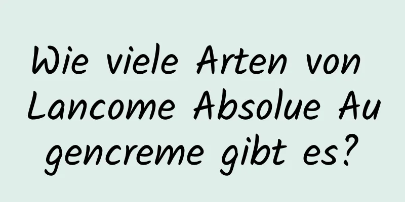 Wie viele Arten von Lancome Absolue Augencreme gibt es?