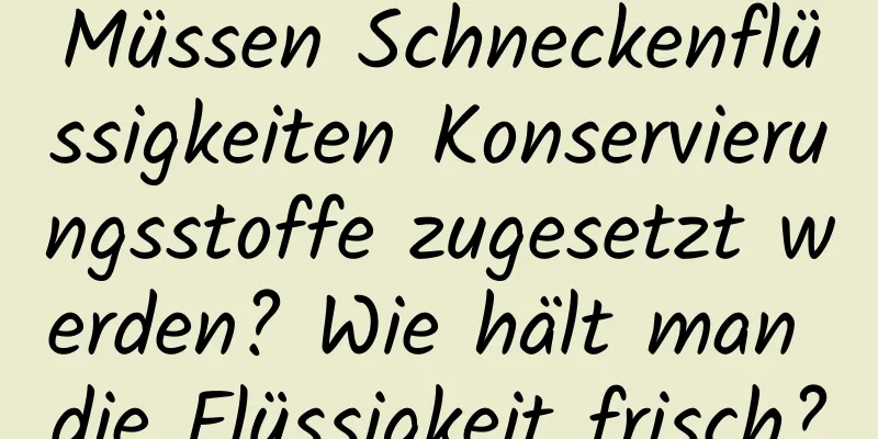 Müssen Schneckenflüssigkeiten Konservierungsstoffe zugesetzt werden? Wie hält man die Flüssigkeit frisch?