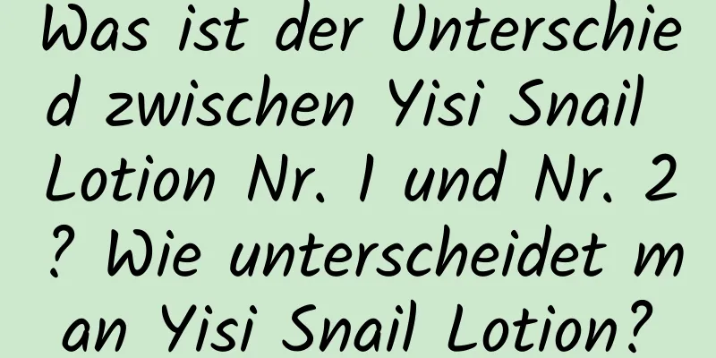 Was ist der Unterschied zwischen Yisi Snail Lotion Nr. 1 und Nr. 2? Wie unterscheidet man Yisi Snail Lotion?