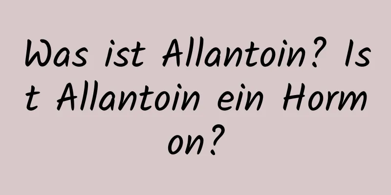 Was ist Allantoin? Ist Allantoin ein Hormon?