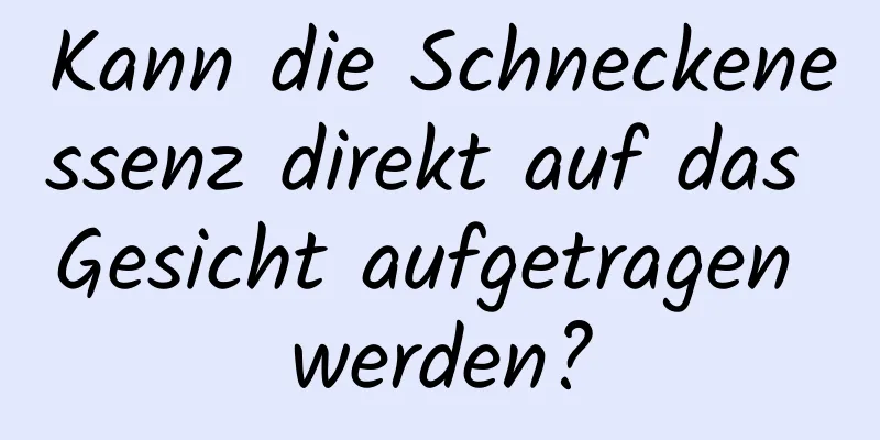 Kann die Schneckenessenz direkt auf das Gesicht aufgetragen werden?