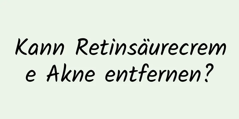 Kann Retinsäurecreme Akne entfernen?