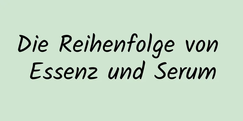 Die Reihenfolge von Essenz und Serum