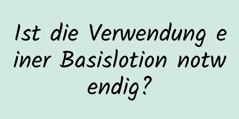 Ist die Verwendung einer Basislotion notwendig?