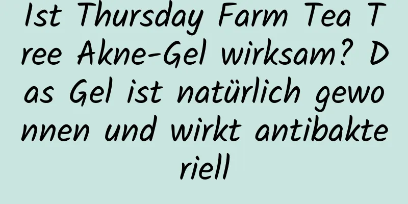 Ist Thursday Farm Tea Tree Akne-Gel wirksam? Das Gel ist natürlich gewonnen und wirkt antibakteriell