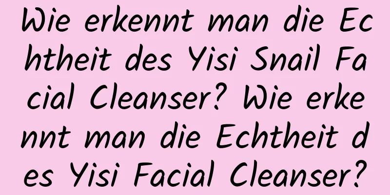 Wie erkennt man die Echtheit des Yisi Snail Facial Cleanser? Wie erkennt man die Echtheit des Yisi Facial Cleanser?