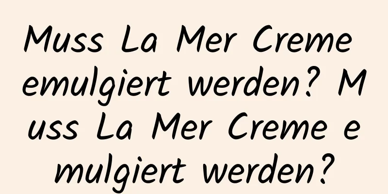 Muss La Mer Creme emulgiert werden? Muss La Mer Creme emulgiert werden?