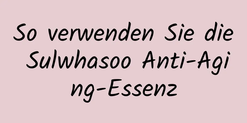 So verwenden Sie die Sulwhasoo Anti-Aging-Essenz