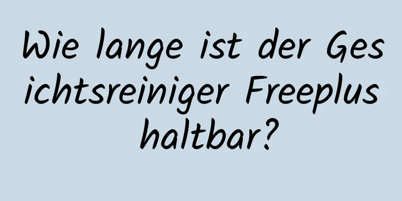 Wie lange ist der Gesichtsreiniger Freeplus haltbar?