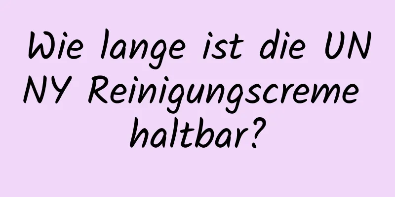 Wie lange ist die UNNY Reinigungscreme haltbar?