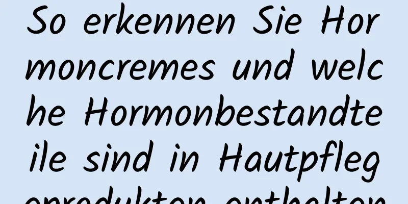 So erkennen Sie Hormoncremes und welche Hormonbestandteile sind in Hautpflegeprodukten enthalten
