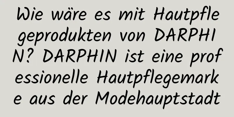 Wie wäre es mit Hautpflegeprodukten von DARPHIN? DARPHIN ist eine professionelle Hautpflegemarke aus der Modehauptstadt