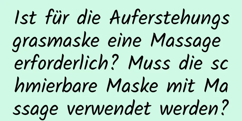 Ist für die Auferstehungsgrasmaske eine Massage erforderlich? Muss die schmierbare Maske mit Massage verwendet werden?