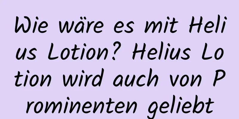 Wie wäre es mit Helius Lotion? Helius Lotion wird auch von Prominenten geliebt
