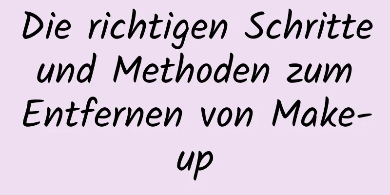 Die richtigen Schritte und Methoden zum Entfernen von Make-up