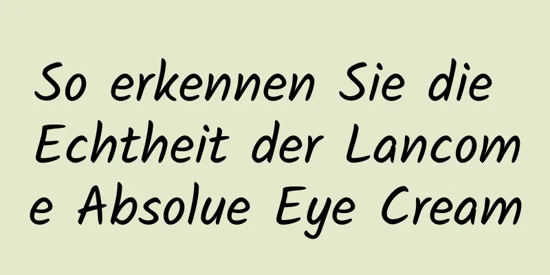 So erkennen Sie die Echtheit der Lancome Absolue Eye Cream