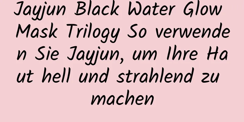 Jayjun Black Water Glow Mask Trilogy So verwenden Sie Jayjun, um Ihre Haut hell und strahlend zu machen