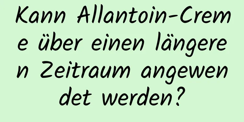 Kann Allantoin-Creme über einen längeren Zeitraum angewendet werden?