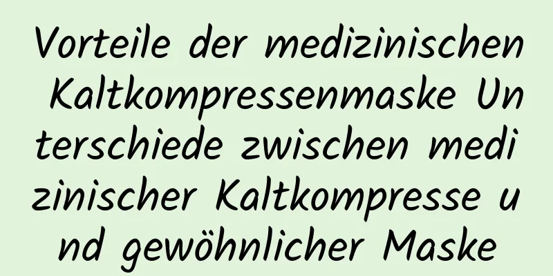 Vorteile der medizinischen Kaltkompressenmaske Unterschiede zwischen medizinischer Kaltkompresse und gewöhnlicher Maske