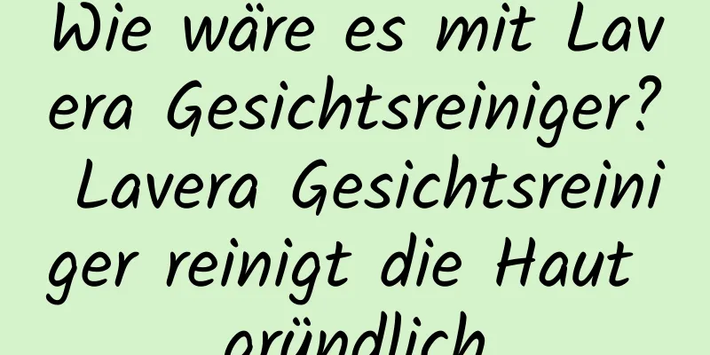 Wie wäre es mit Lavera Gesichtsreiniger? Lavera Gesichtsreiniger reinigt die Haut gründlich