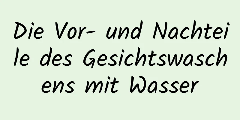 Die Vor- und Nachteile des Gesichtswaschens mit Wasser