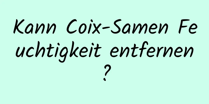 Kann Coix-Samen Feuchtigkeit entfernen?