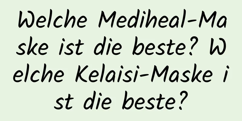 Welche Mediheal-Maske ist die beste? Welche Kelaisi-Maske ist die beste?