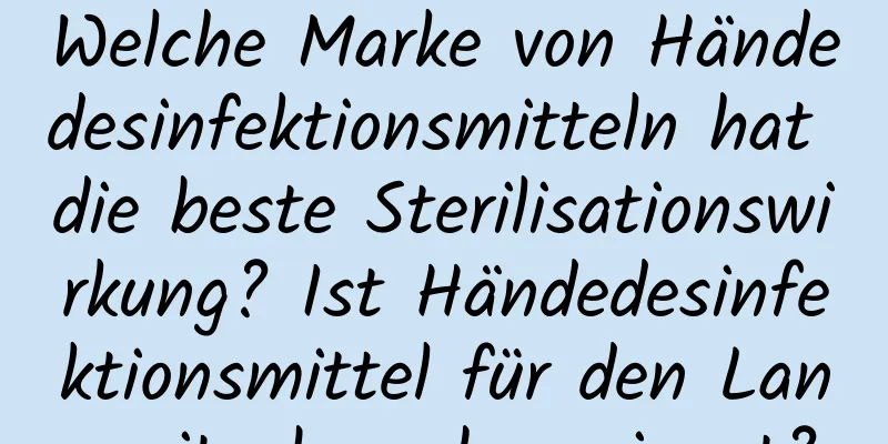 Welche Marke von Händedesinfektionsmitteln hat die beste Sterilisationswirkung? Ist Händedesinfektionsmittel für den Langzeitgebrauch geeignet?
