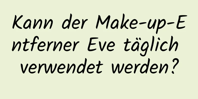 Kann der Make-up-Entferner Eve täglich verwendet werden?