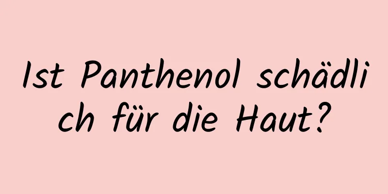 Ist Panthenol schädlich für die Haut?