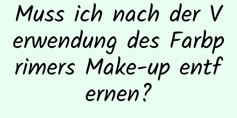 Muss ich nach der Verwendung des Farbprimers Make-up entfernen?