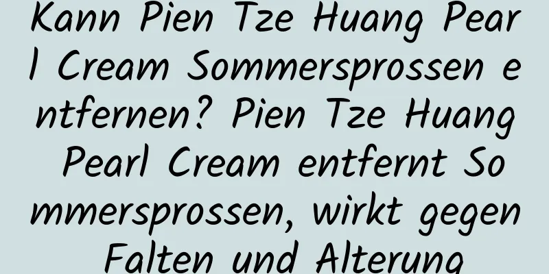 Kann Pien Tze Huang Pearl Cream Sommersprossen entfernen? Pien Tze Huang Pearl Cream entfernt Sommersprossen, wirkt gegen Falten und Alterung