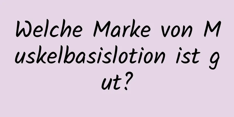 Welche Marke von Muskelbasislotion ist gut?