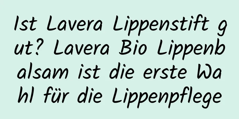 Ist Lavera Lippenstift gut? Lavera Bio Lippenbalsam ist die erste Wahl für die Lippenpflege