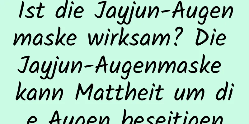 Ist die Jayjun-Augenmaske wirksam? Die Jayjun-Augenmaske kann Mattheit um die Augen beseitigen