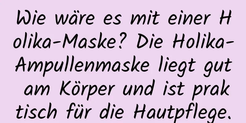 Wie wäre es mit einer Holika-Maske? Die Holika-Ampullenmaske liegt gut am Körper und ist praktisch für die Hautpflege.