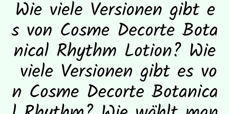 Wie viele Versionen gibt es von Cosme Decorte Botanical Rhythm Lotion? Wie viele Versionen gibt es von Cosme Decorte Botanical Rhythm? Wie wählt man