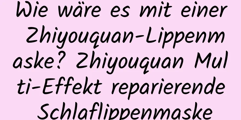 Wie wäre es mit einer Zhiyouquan-Lippenmaske? Zhiyouquan Multi-Effekt reparierende Schlaflippenmaske