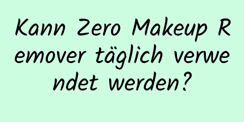 Kann Zero Makeup Remover täglich verwendet werden?