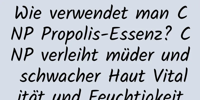 Wie verwendet man CNP Propolis-Essenz? CNP verleiht müder und schwacher Haut Vitalität und Feuchtigkeit