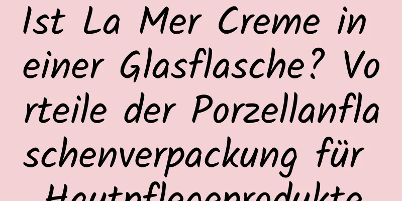 Ist La Mer Creme in einer Glasflasche? Vorteile der Porzellanflaschenverpackung für Hautpflegeprodukte