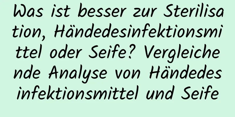 Was ist besser zur Sterilisation, Händedesinfektionsmittel oder Seife? Vergleichende Analyse von Händedesinfektionsmittel und Seife