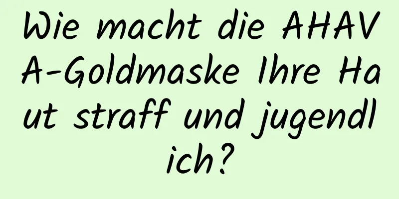Wie macht die AHAVA-Goldmaske Ihre Haut straff und jugendlich?