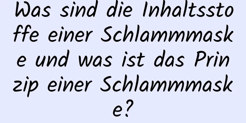 Was sind die Inhaltsstoffe einer Schlammmaske und was ist das Prinzip einer Schlammmaske?
