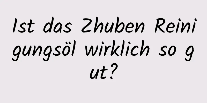 Ist das Zhuben Reinigungsöl wirklich so gut?