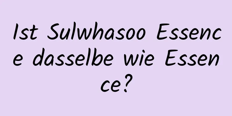 Ist Sulwhasoo Essence dasselbe wie Essence?