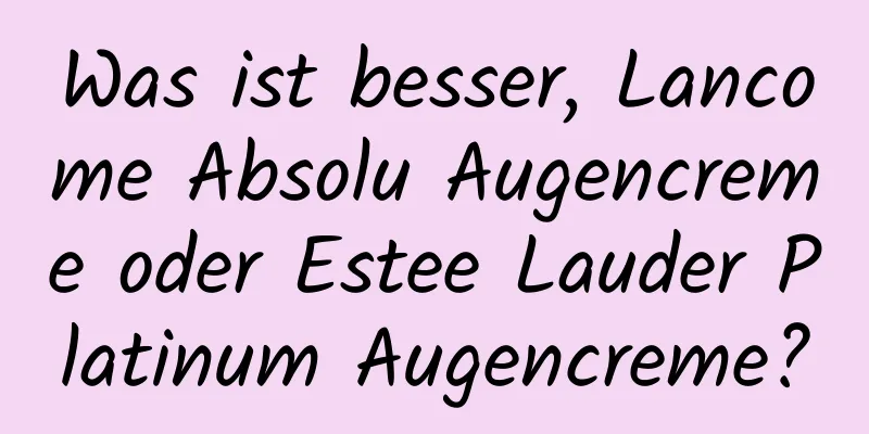 Was ist besser, Lancome Absolu Augencreme oder Estee Lauder Platinum Augencreme?