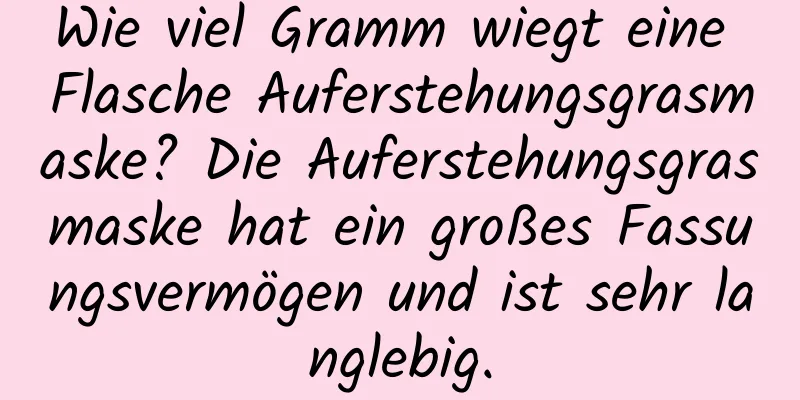 Wie viel Gramm wiegt eine Flasche Auferstehungsgrasmaske? Die Auferstehungsgrasmaske hat ein großes Fassungsvermögen und ist sehr langlebig.